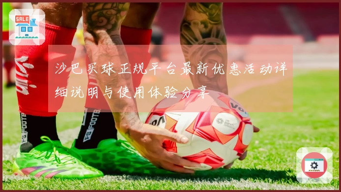 沙巴买球正规平台最新优惠活动详细说明与使用体验分享