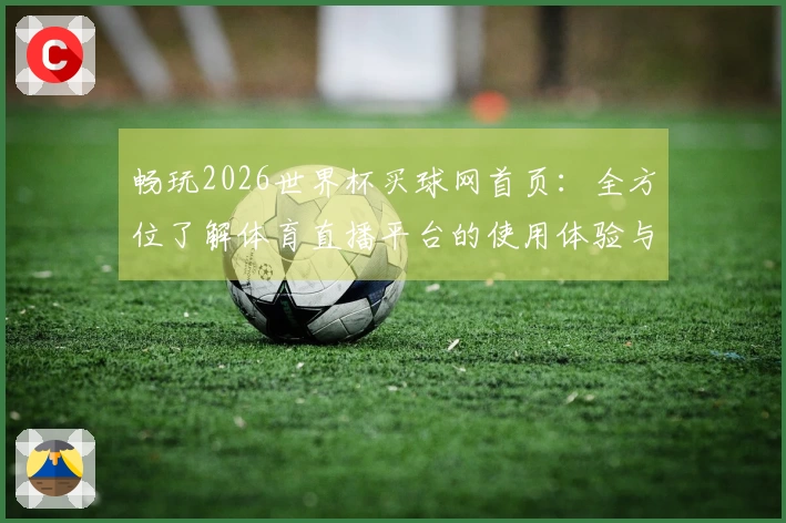 畅玩2026世界杯买球网首页：全方位了解体育直播平台的使用体验与功能介绍