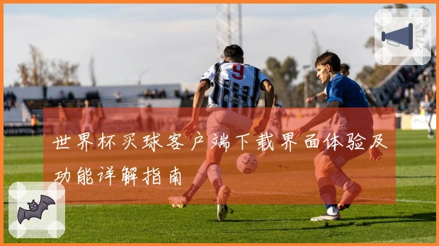 世界杯买球客户端下载界面体验及功能详解指南