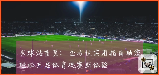 买球站首页：全方位实用指南助您轻松开启体育观赛新体验