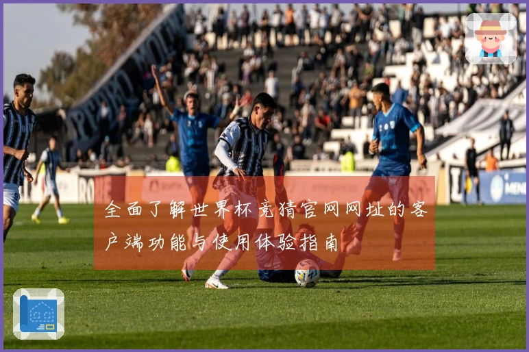 全面了解世界杯竞猜官网网址的客户端功能与使用体验指南