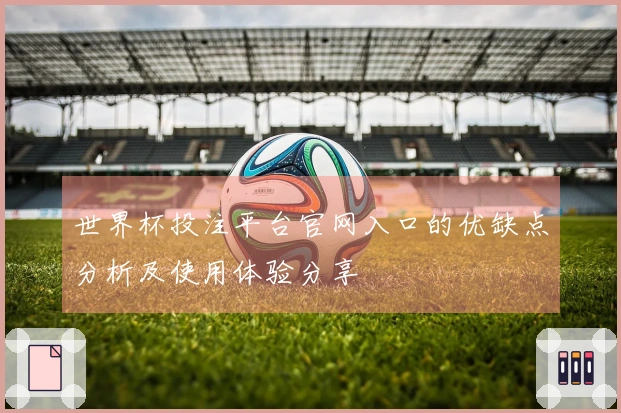 世界杯投注平台官网入口的优缺点分析及使用体验分享