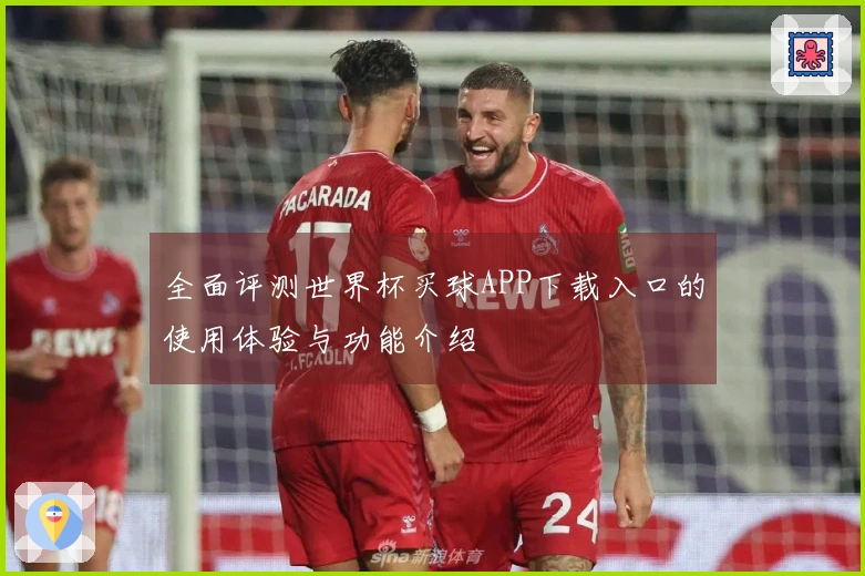 全面评测世界杯买球APP下载入口的使用体验与功能介绍