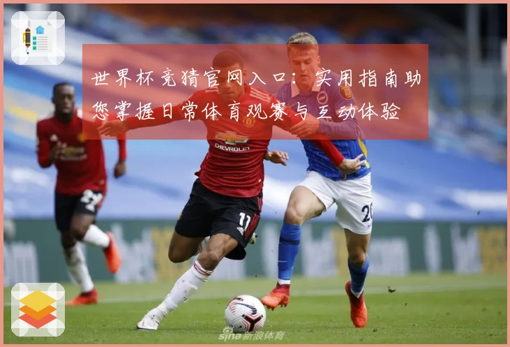 世界杯竞猜官网入口：实用指南助您掌握日常体育观赛与互动体验