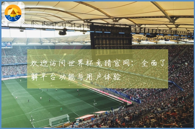 欢迎访问世界杯竞猜官网：全面了解平台功能与用户体验