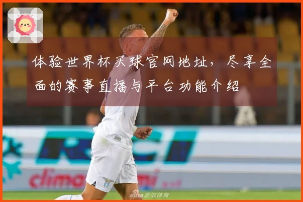 体验世界杯买球官网地址，尽享全面的赛事直播与平台功能介绍