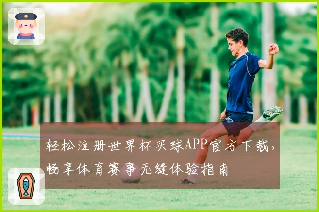 轻松注册世界杯买球APP官方下载，畅享体育赛事无缝体验指南