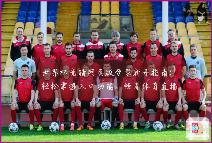 世界杯竞猜网页版登录新手指南:轻松掌握入口功能,畅享体育直播新体验