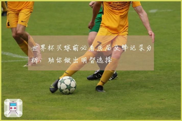 世界杯买球前必看历届交锋记录分析，助你做出明智选择