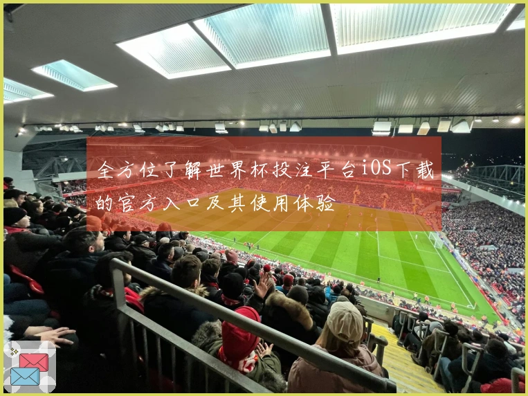 全方位了解世界杯投注平台iOS下载的官方入口及其使用体验
