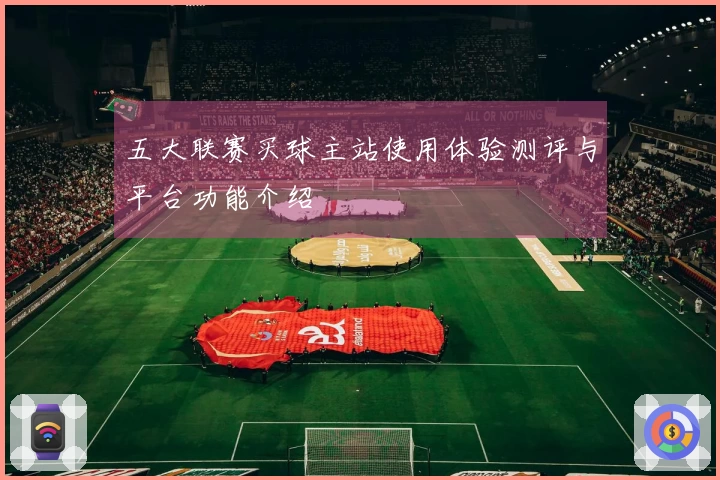 五大联赛买球主站使用体验测评与平台功能介绍
