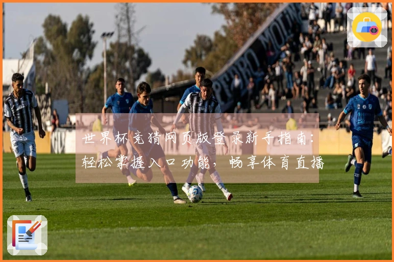世界杯竞猜网页版登录新手指南：轻松掌握入口功能，畅享体育直播新体验