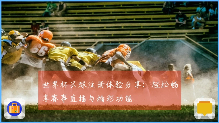 世界杯买球注册体验分享:轻松畅享赛事直播与精彩功能