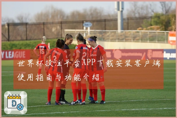 世界杯投注平台APP下载安装客户端使用指南与功能介绍