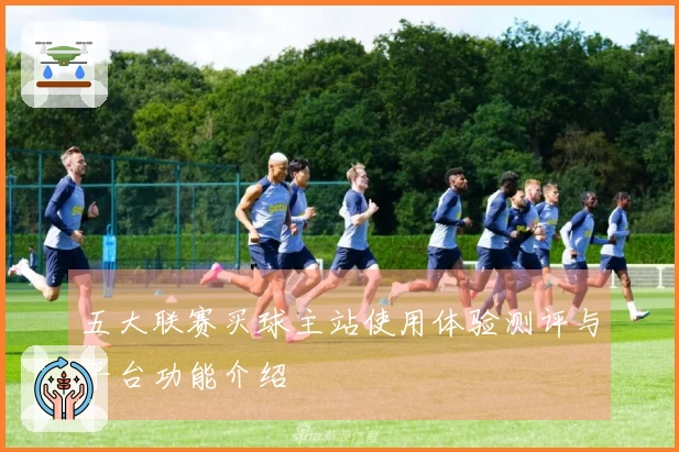 五大联赛买球主站使用体验测评与平台功能介绍