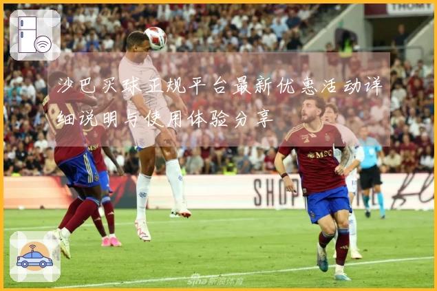 沙巴买球正规平台最新优惠活动详细说明与使用体验分享