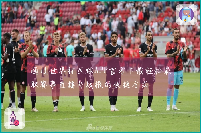通过世界杯买球APP官方下载轻松获取赛事直播与战报的快捷方式