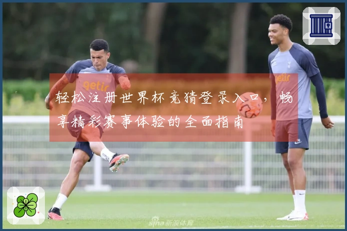 轻松注册世界杯竞猜登录入口,畅享精彩赛事体验的全面指南