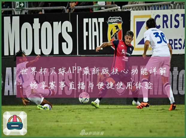 世界杯买球APP最新版核心功能详解：畅享赛事直播与便捷使用体验