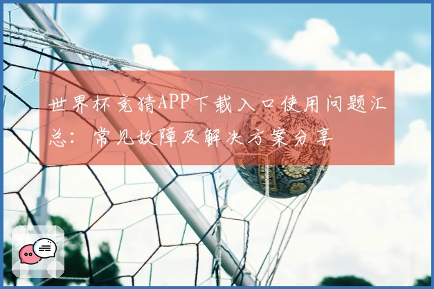 世界杯竞猜APP下载入口使用问题汇总：常见故障及解决方案分享