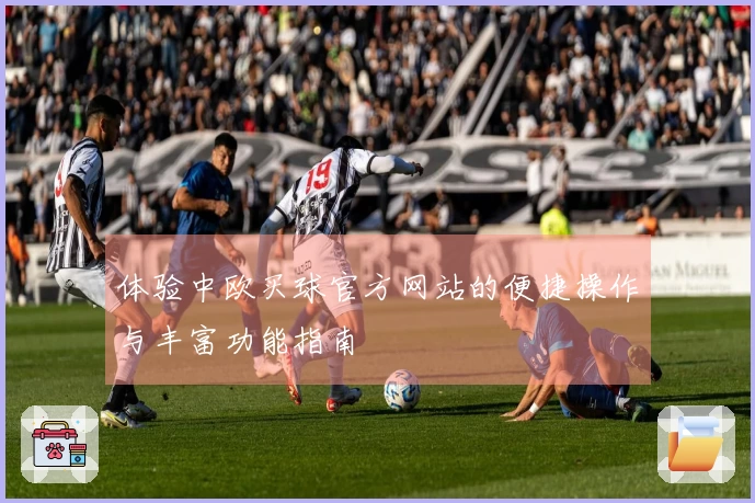 体验中欧买球官方网站的便捷操作与丰富功能指南