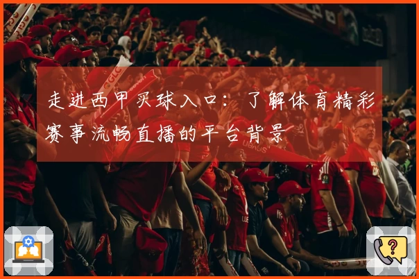 走进西甲买球入口:了解体育精彩赛事流畅直播的平台背景