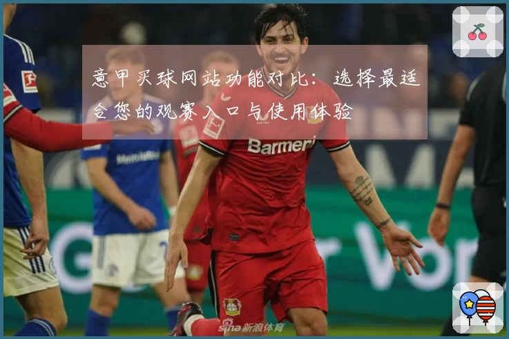 意甲买球网站功能对比：选择最适合您的观赛入口与使用体验