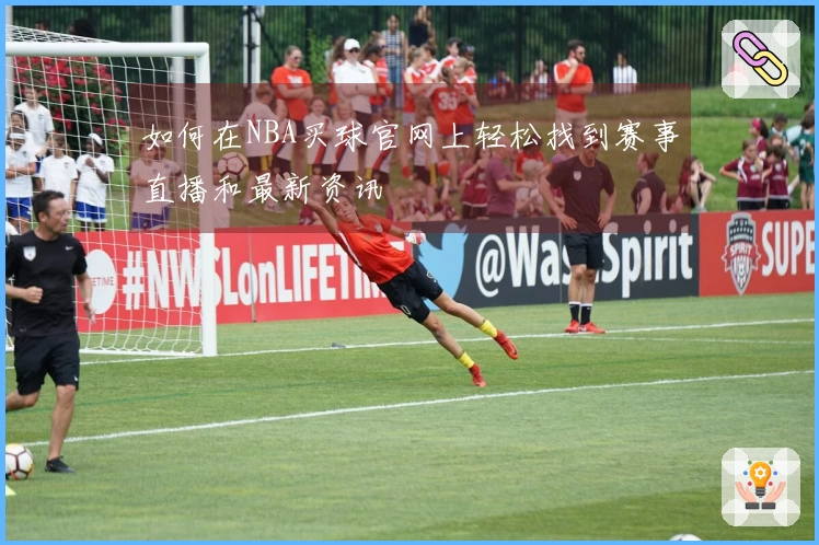 如何在NBA买球官网上轻松找到赛事直播和最新资讯