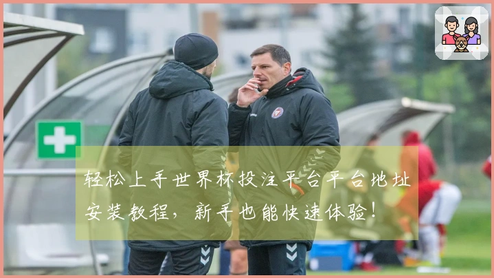轻松上手世界杯投注平台平台地址安装教程，新手也能快速体验！